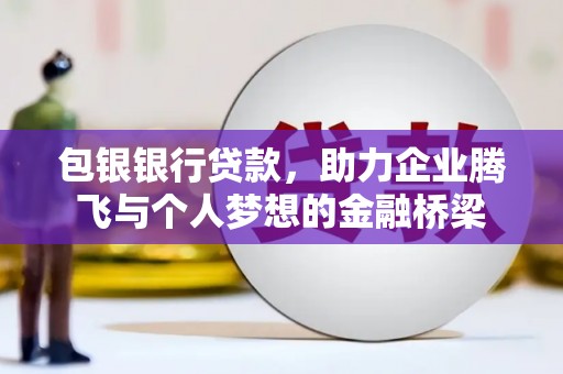 安吉包银银行贷款，助力企业腾飞与个人梦想的金融桥梁