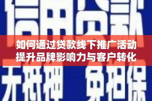 安吉如何通过贷款线下推广活动提升品牌影响力与客户转化率