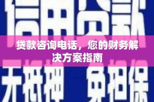 安吉贷款咨询电话，您的财务解决方案指南