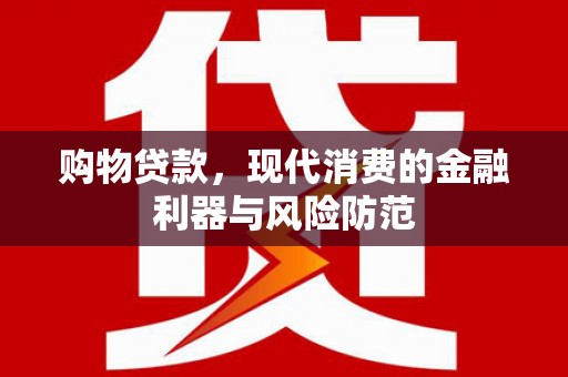 安吉购物贷款，现代消费的金融利器与风险防范