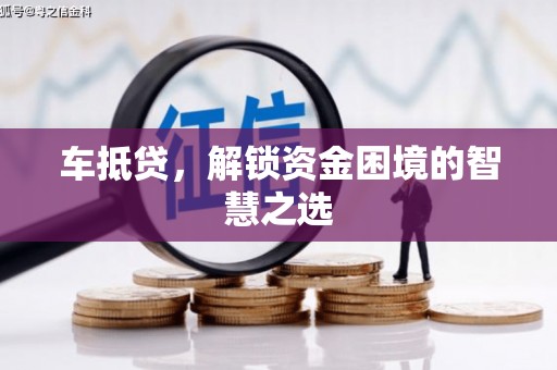 安吉车抵贷，解锁资金困境的智慧之选