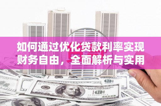 安吉如何通过优化贷款利率实现财务自由，全面解析与实用策略