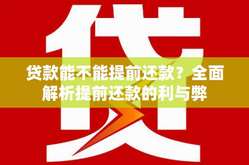 安吉贷款能不能提前还款？全面解析提前还款的利与弊