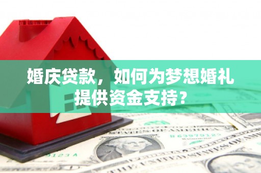 安吉婚庆贷款，如何为梦想婚礼提供资金支持？