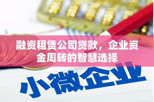 安吉融资租赁公司贷款，企业资金周转的智慧选择