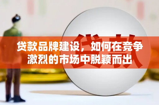 安吉贷款品牌建设，如何在竞争激烈的市场中脱颖而出