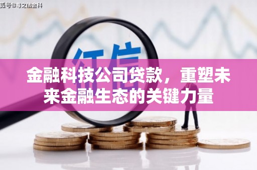 安吉金融科技公司贷款，重塑未来金融生态的关键力量