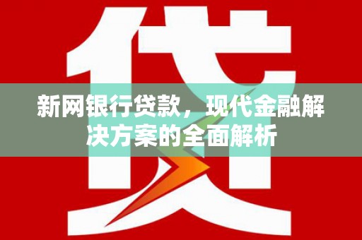 安吉新网银行贷款，现代金融解决方案的全面解析