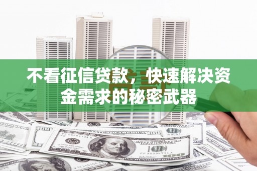 安吉不看征信贷款，快速解决资金需求的秘密武器
