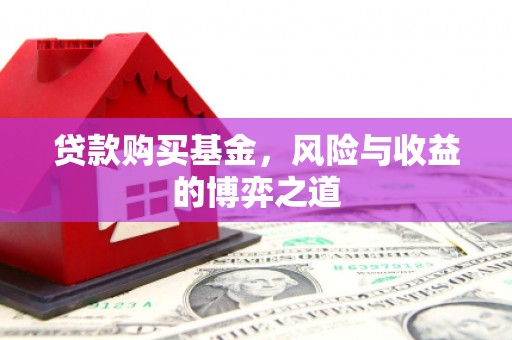 安吉贷款购买基金，风险与收益的博弈之道