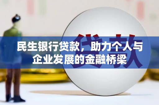 安吉民生银行贷款，助力个人与企业发展的金融桥梁