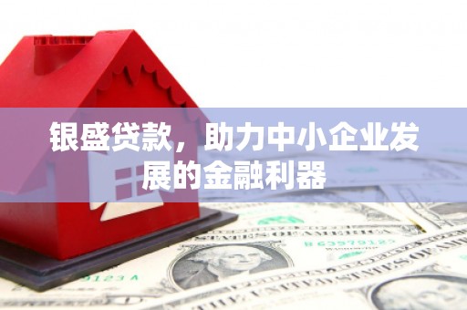 安吉银盛贷款，助力中小企业发展的金融利器