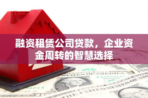 安吉融资租赁公司贷款，企业资金周转的智慧选择