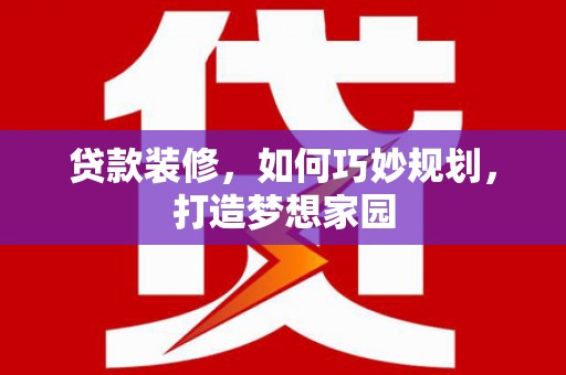 安吉贷款装修，如何巧妙规划，打造梦想家园