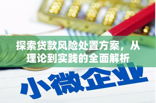 安吉探索贷款风险处置方案，从理论到实践的全面解析