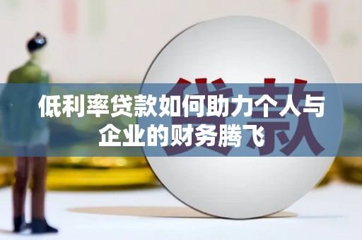 安吉低利率贷款如何助力个人与企业的财务腾飞