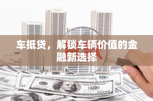 安吉车抵贷，解锁车辆价值的金融新选择