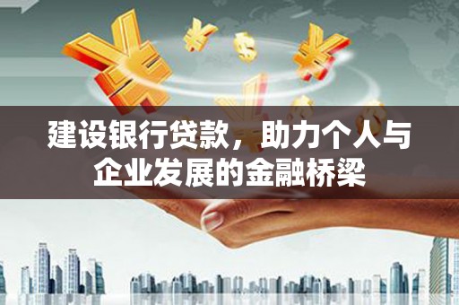安吉建设银行贷款，助力个人与企业发展的金融桥梁