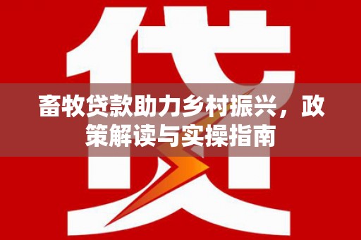 安吉畜牧贷款助力乡村振兴，政策解读与实操指南