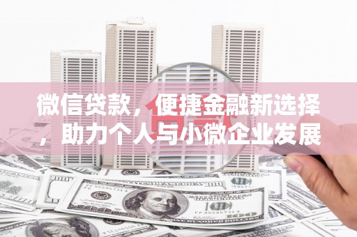 安吉微信贷款，便捷金融新选择，助力个人与小微企业发展