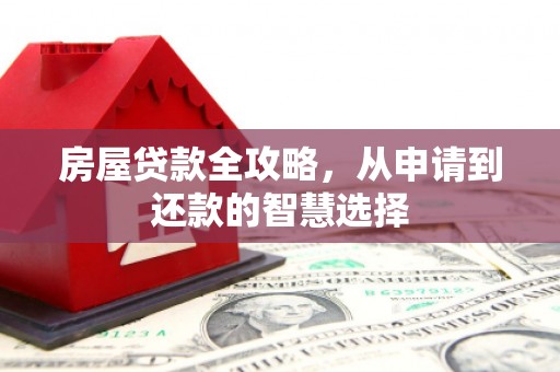 安吉房屋贷款全攻略，从申请到还款的智慧选择