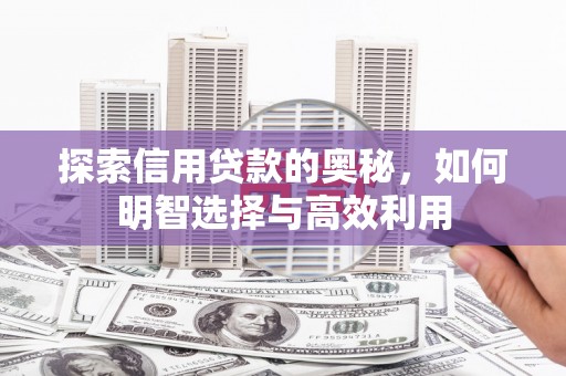 安吉探索信用贷款的奥秘，如何明智选择与高效利用