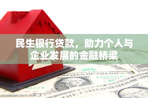 安吉民生银行贷款，助力个人与企业发展的金融桥梁