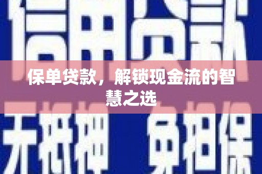 安吉保单贷款，解锁现金流的智慧之选