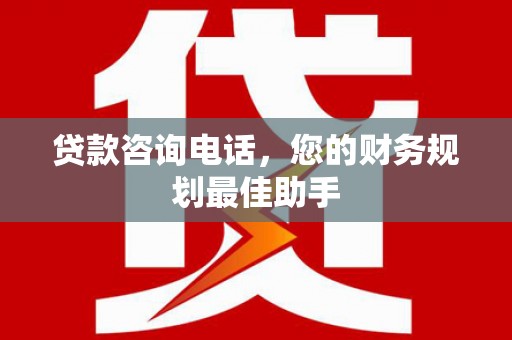 安吉贷款咨询电话，您的财务规划最佳助手