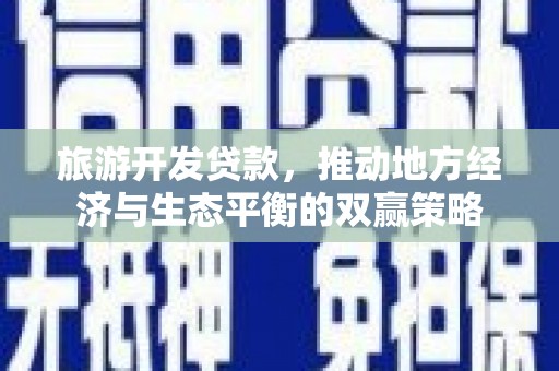 安吉旅游开发贷款，推动地方经济与生态平衡的双赢策略