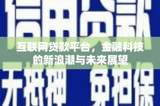 安吉互联网贷款平台，金融科技的新浪潮与未来展望