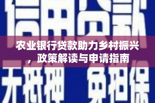 安吉农业银行贷款助力乡村振兴，政策解读与申请指南