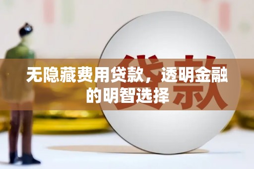 安吉无隐藏费用贷款，透明金融的明智选择