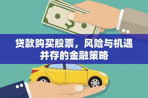 安吉贷款购买股票，风险与机遇并存的金融策略