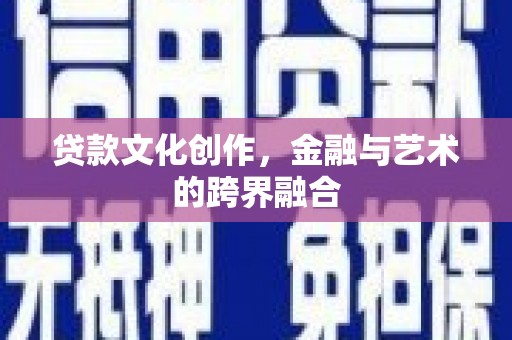 安吉贷款文化创作，金融与艺术的跨界融合