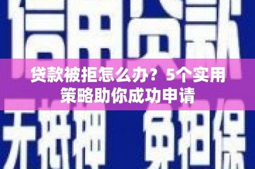 安吉贷款被拒怎么办？5个实用策略助你成功申请