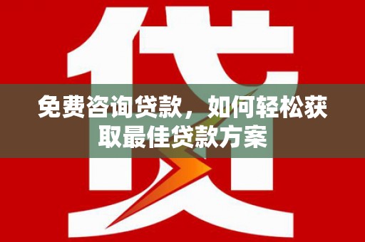安吉免费咨询贷款，如何轻松获取最佳贷款方案