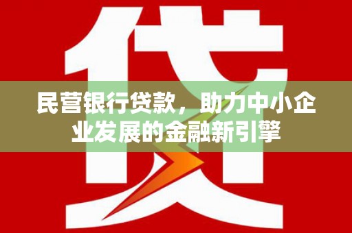 安吉民营银行贷款，助力中小企业发展的金融新引擎
