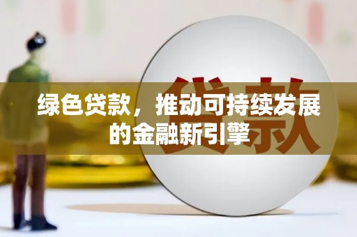 安吉绿色贷款，推动可持续发展的金融新引擎