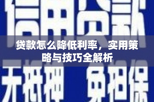 安吉贷款怎么降低利率，实用策略与技巧全解析