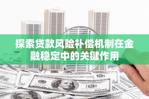 安吉探索贷款风险补偿机制在金融稳定中的关键作用