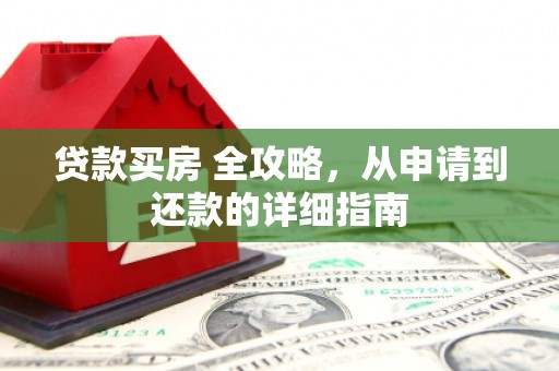 安吉贷款买房 全攻略，从申请到还款的详细指南
