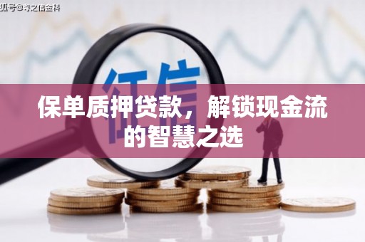 安吉保单质押贷款，解锁现金流的智慧之选