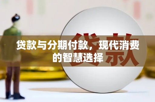 安吉贷款与分期付款，现代消费的智慧选择