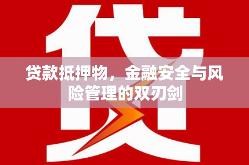 安吉贷款抵押物，金融安全与风险管理的双刃剑