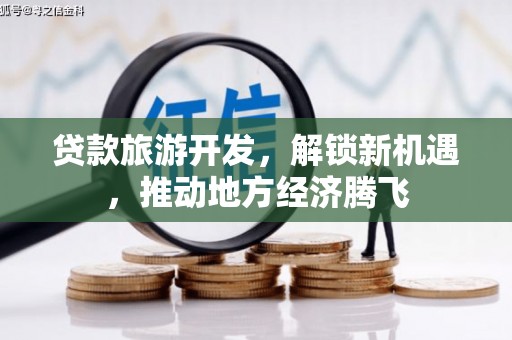 安吉贷款旅游开发，解锁新机遇，推动地方经济腾飞