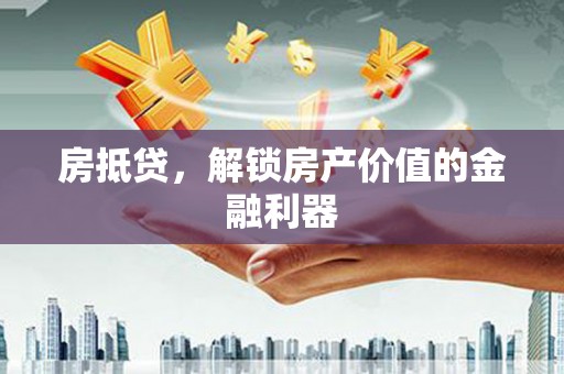 安吉房抵贷，解锁房产价值的金融利器