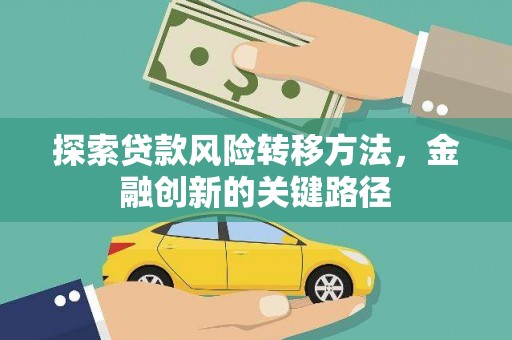 安吉探索贷款风险转移方法，金融创新的关键路径