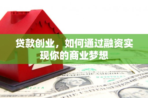 安吉贷款创业，如何通过融资实现你的商业梦想