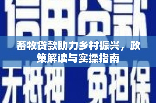 安吉畜牧贷款助力乡村振兴，政策解读与实操指南